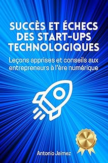 Succès Et Échecs Des Start-Ups Technologiques: Leçons apprises et conseils aux entrepreneurs à l