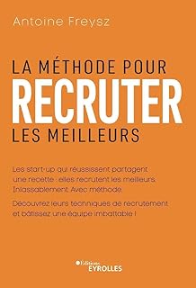 La méthode pour recruter les meilleurs: Les start-up qui réussissent partagent un recette : elles recrutent les meilleurs. Inlassablement. Avec méthode.