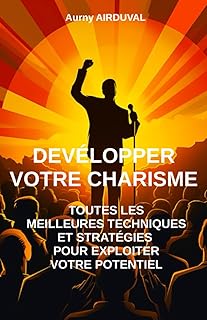 Développer votre charisme : toutes les meilleures techniques et stratégies pour exploiter votre potentiel