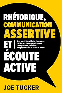 Rhétorique, Communication Assertive et Écoute Active: Apprenez l