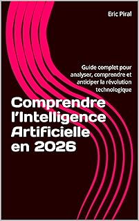 Comprendre l’Intelligence Artificielle en 2026 : Guide complet pour analyser, comprendre et anticiper la révolution technologique